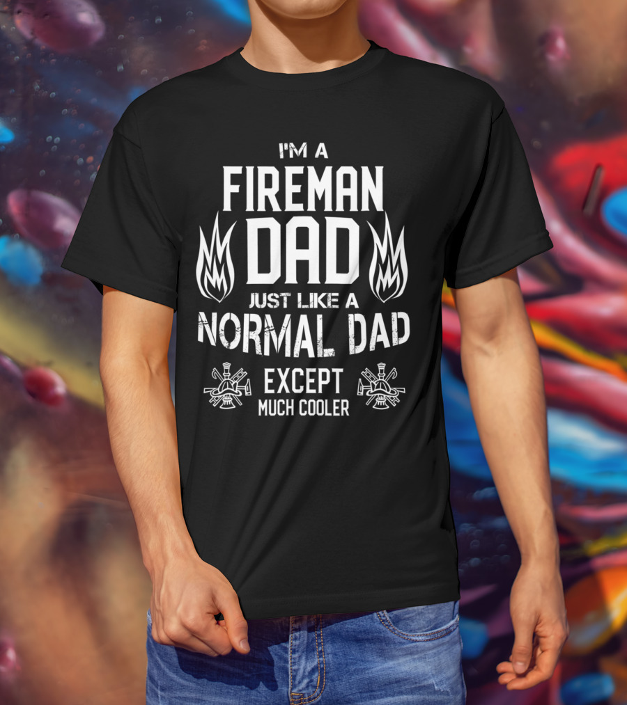 I'm A Fireman Dad Just Like A Normal Dad Except Much Cooler T-Shirt