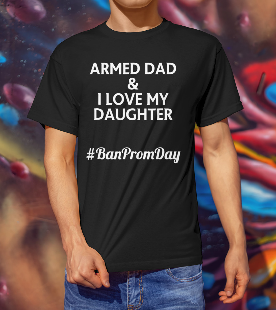 Armed Dad I Love My Daughter #BanPromDay T-Shirt