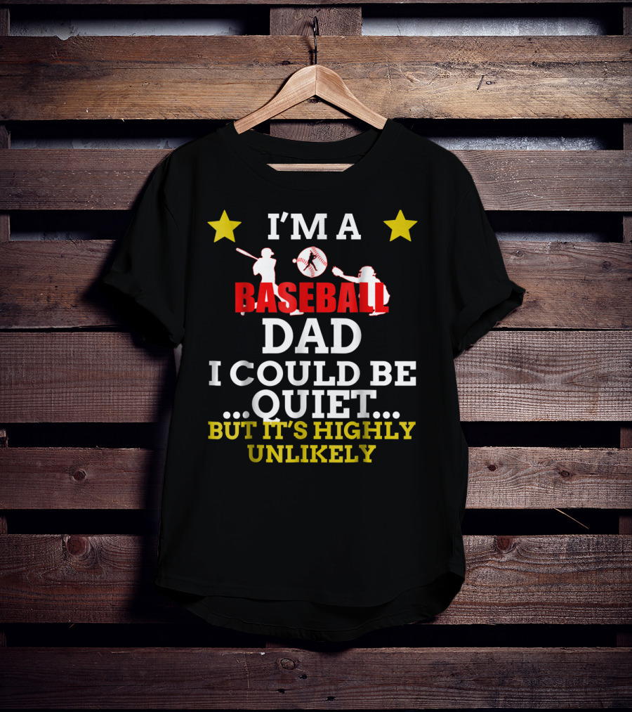 I'm A Baseball Dad I Could Be Quiet But It's Highly Unlikely T-Shirt
