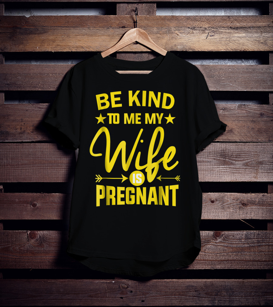 Be Kind To Me My Wife Is Pregnant New Dad Daddy T-Shirt