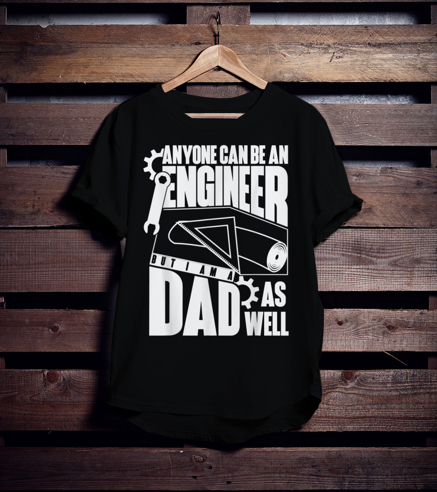 Anyone Can Be An Engineer But I Am A Dad As Well T-Shirt