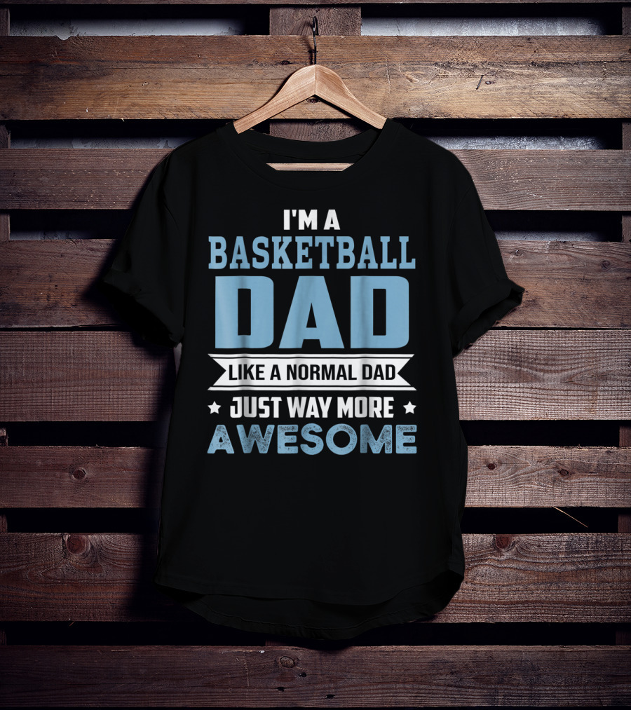 I'm A Basketball Dad Like A Normal Dad Just Way More Awesome T-Shirt