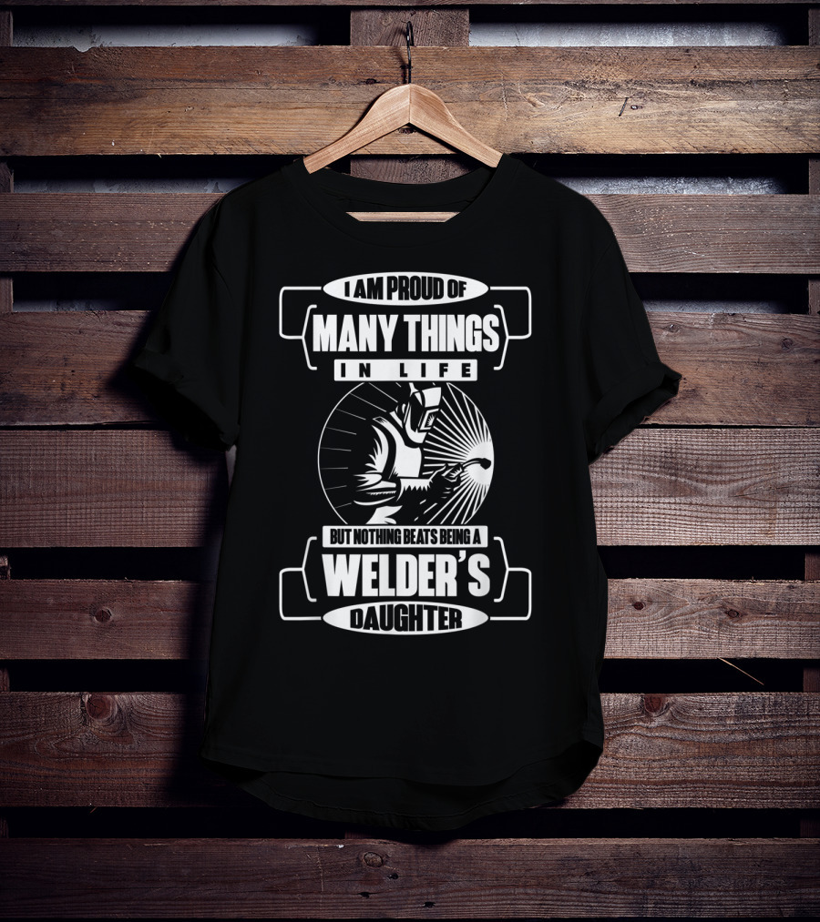 I Am Proud Of Many Things In Life But Nothing Beats Being A Welder's Daughter T-Shirt
