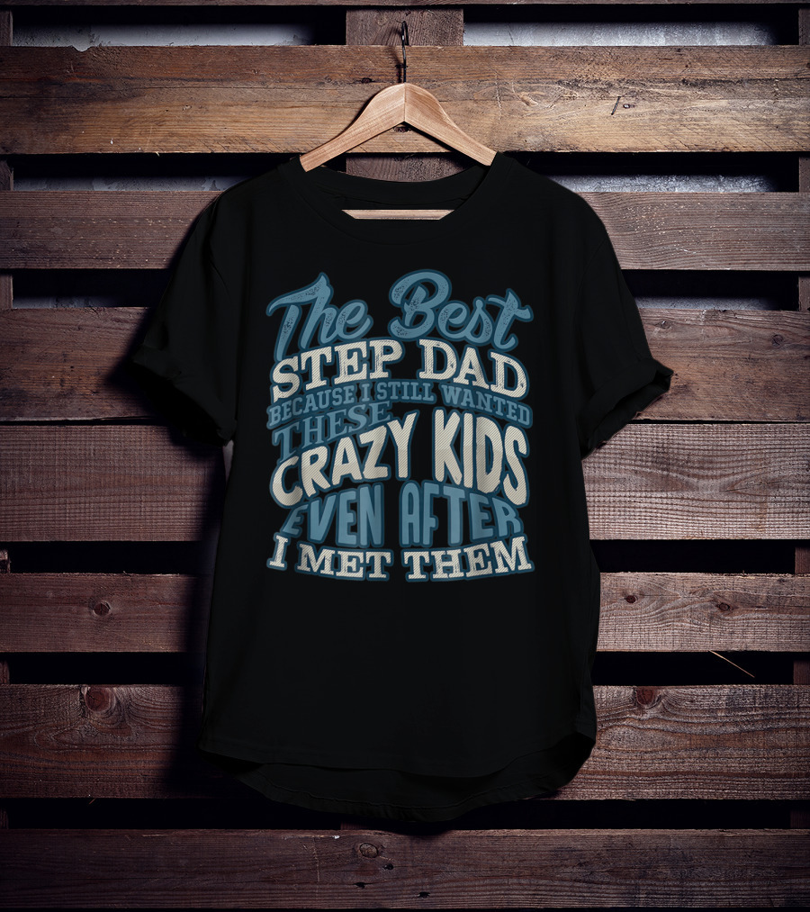 The Best Step Dad Because I Still Wanted These Crazy Kids Even After I Met Them T-Shirt
