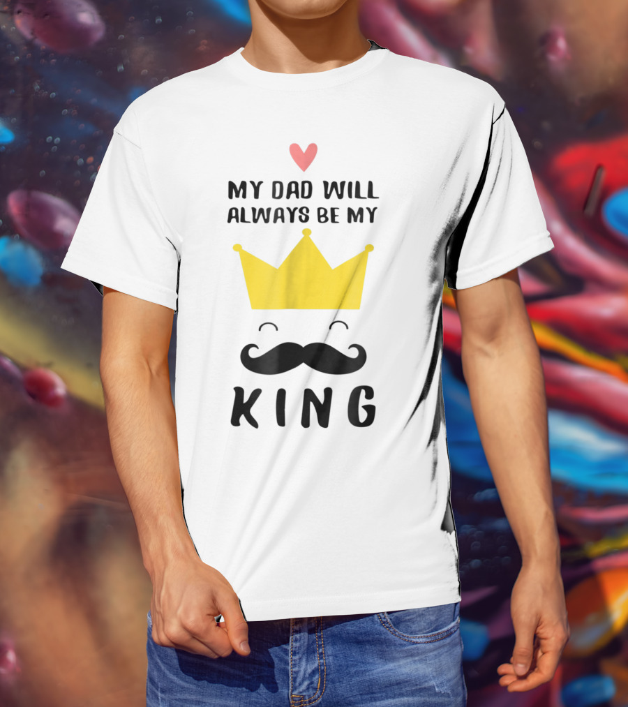 My Dad Will Always Be My King T-Shirt