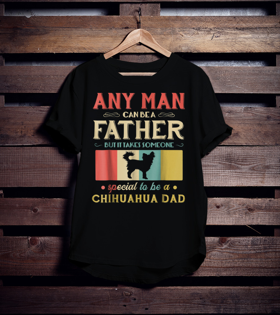 Any Man Can Be A Father But It Takes Someone Special To Be A Chihuahua Dad T-Shirt