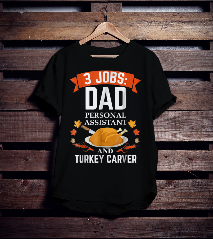 3 Jobs: Dad Personal Assistant And Turkey Carver Thanksgiving Xmas88 T-Shirt