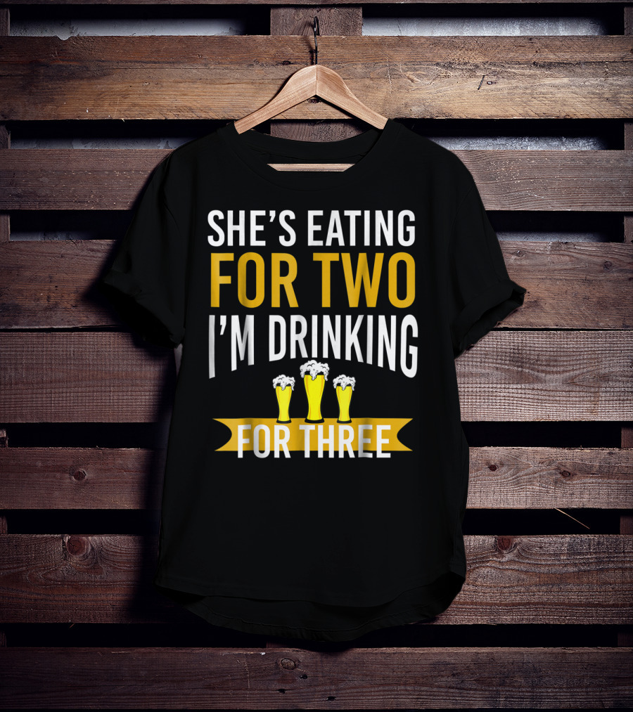 She's Eating For Two I'm Drinking For Three Dad Funny Daddy To Be Pregnancy Expecting T-Shirt
