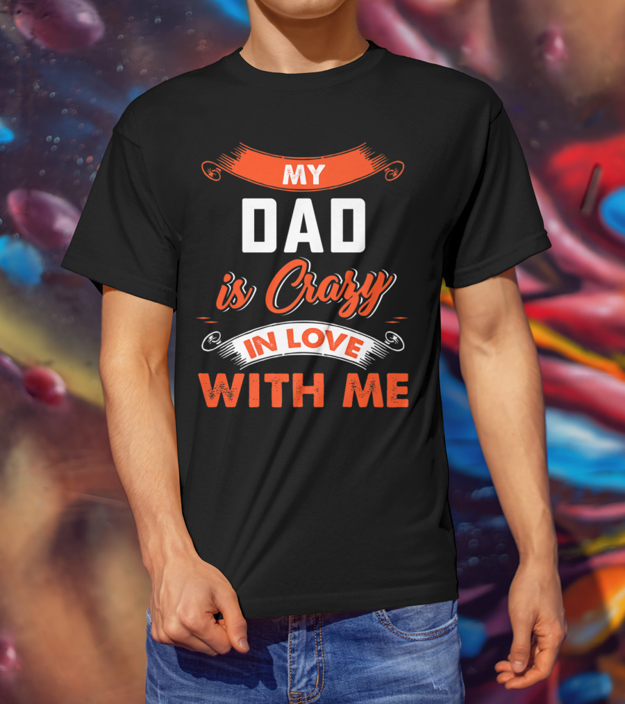 Father's Day My Dad Is Crazy In Love With Me T-Shirt