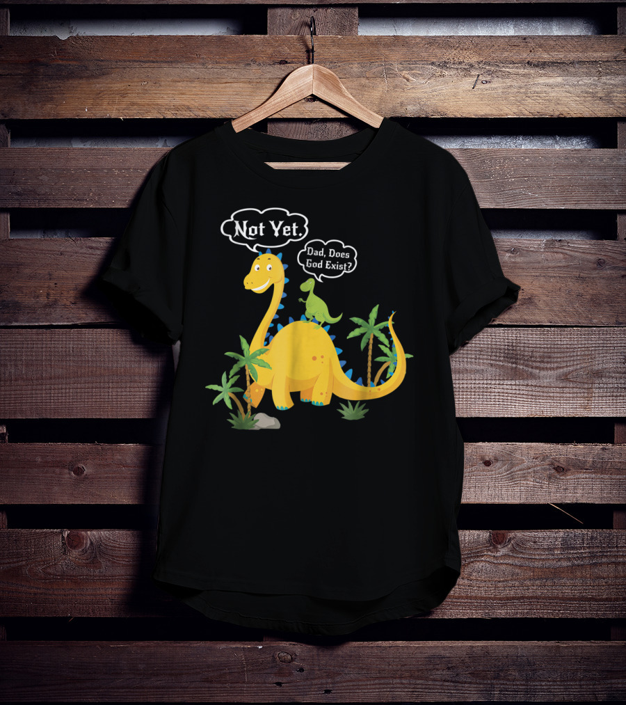 Dad Does God Exist Not Yet Dinosaurs Atheist T-Shirt