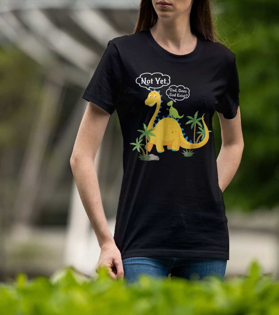 Dad Does God Exist Not Yet Dinosaurs Atheist T-Shirt