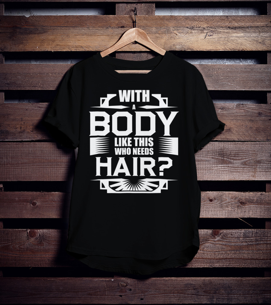 With A Body Like This Who Needs Hair? T-Shirt