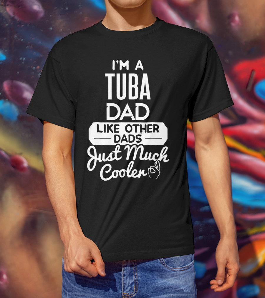 I’m A Tuba Dad Like Other Dads Just Much Cooler T-Shirt