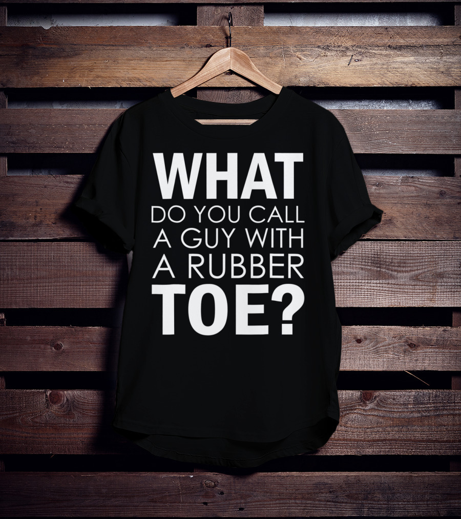 WHAT DO YOU CALL A GUY WITH A RUBBER TOE Dad Joke Novelty The One About A Guy With A Rubber Toe77 T-Shirt