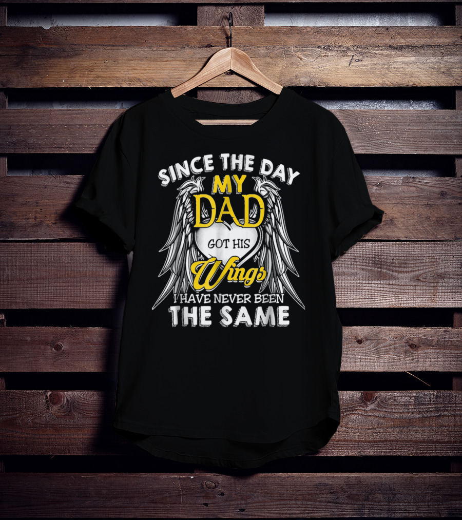 Since The Day My Dad Got His Wings I Have Never Been The Same T-Shirt