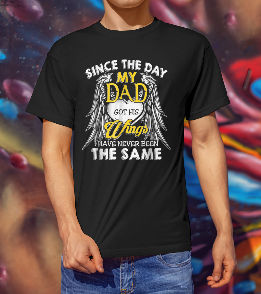 Since The Day My Dad Got His Wings I Have Never Been The Same T-Shirt