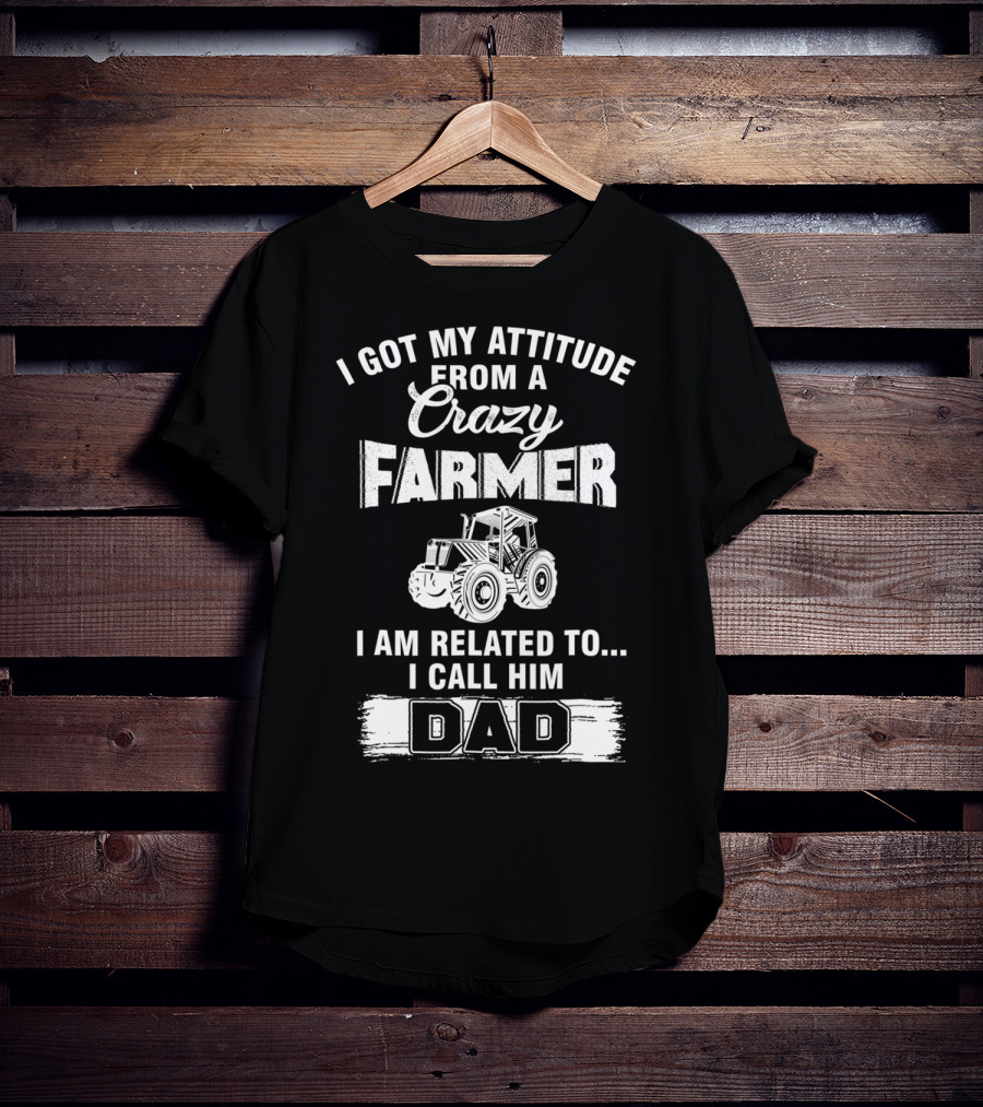 Crazy Farmer Dad Attitude Tractor I Got My Attitude From A Farmer T-Shirt