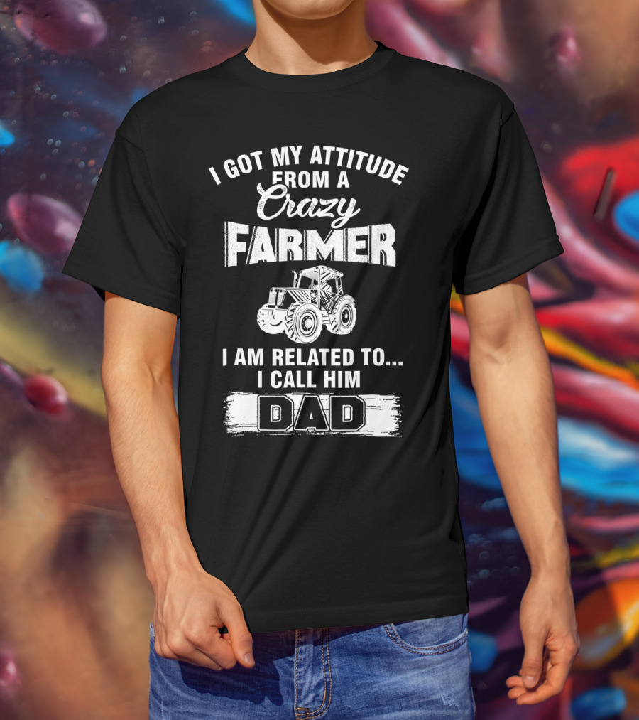 Crazy Farmer Dad Attitude Tractor I Got My Attitude From A Farmer T-Shirt