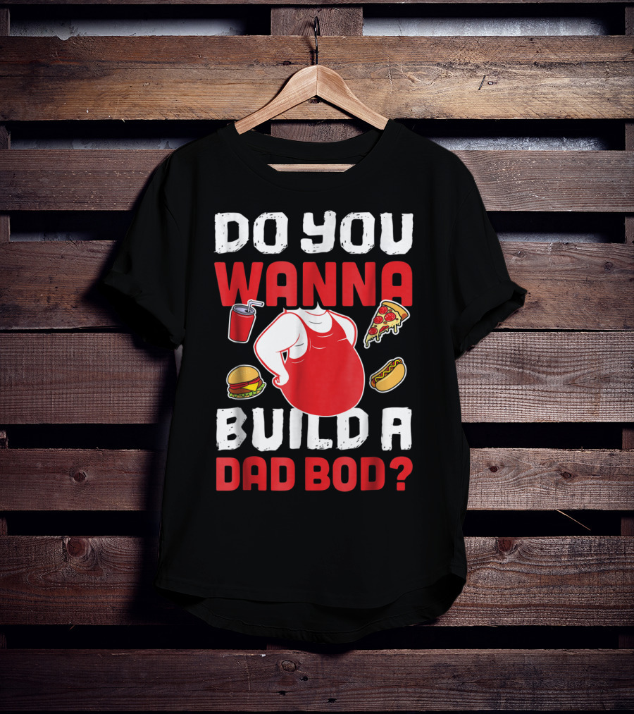 Do You Wanna Build A Dad Bod Pizza Burger Hot Dog T-Shirt