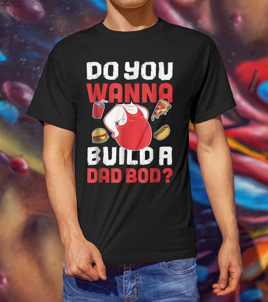 Do You Wanna Build A Dad Bod Pizza Burger Hot Dog T-Shirt