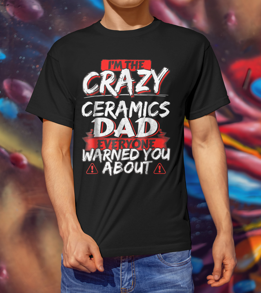 I'm The Crazy Ceramics Dad Everyone Warned You About T-Shirt