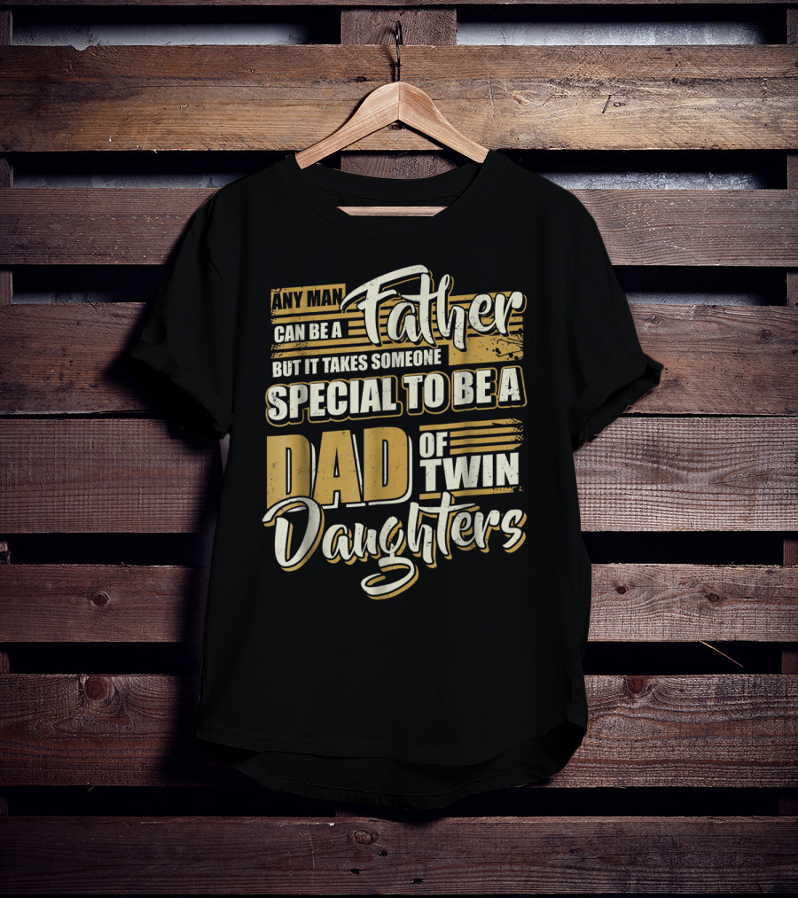 Any Man Can Be A Father But It Takes Someone Special To Be A Dad Of Twin Daughters T-Shirt