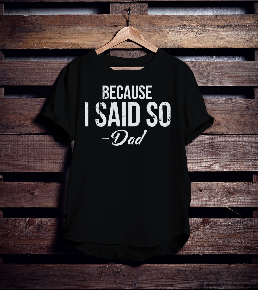 BECAUSE I SAID SO - Dad T-Shirt