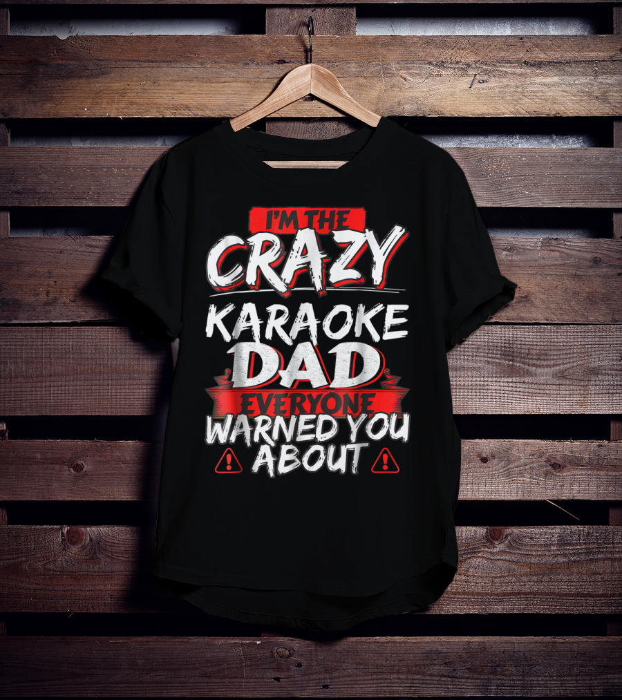 I'm The Crazy Karaoke Dad Everyone Warned You About T-Shirt