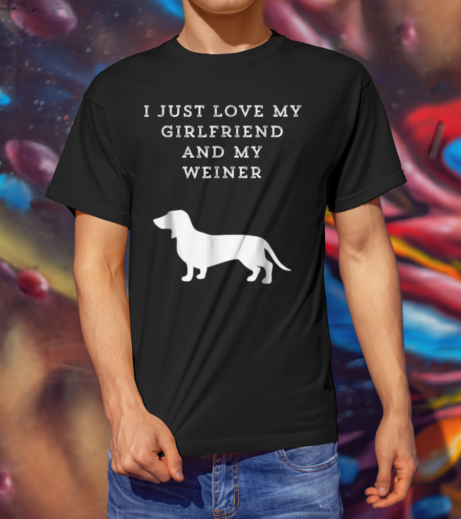 I Just Love My Girlfriend And My Wiener Dachshund Dad Weenie Dog T-Shirt
