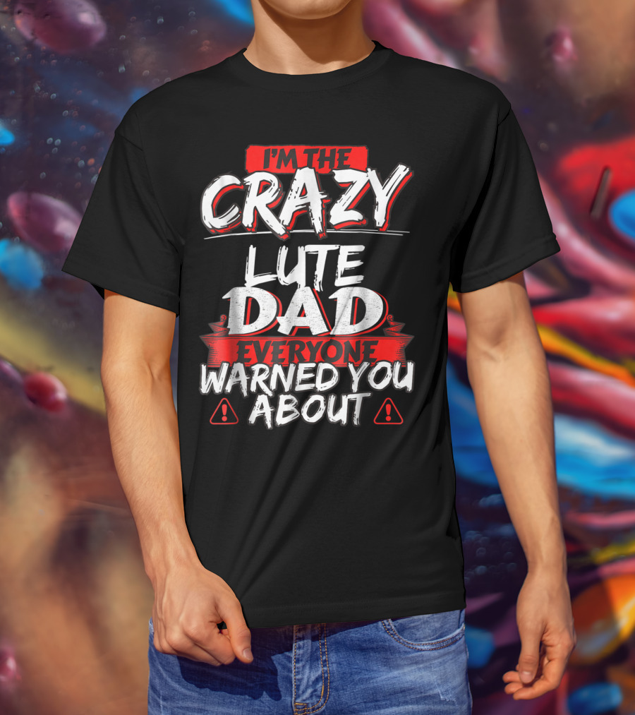 I'm The Crazy Lute Dad Everyone Warned You About T-Shirt