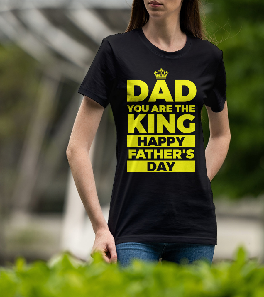Dad You Are The King Happy Father's Day T-Shirt