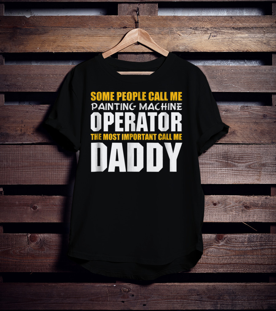Some People Call Me Painting Machine Operator The Most Important Call Me Daddy T-Shirt