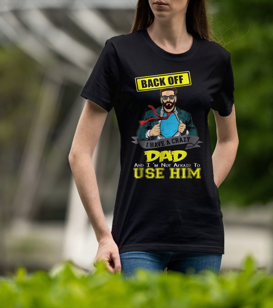 Back Off I Have A Crazy Dad And I'm Not Afraid To Use Him T-Shirt