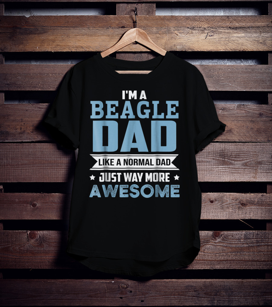 I'm A Beagle Dad Like A Normal Dad Just Way More Awesome T-Shirt