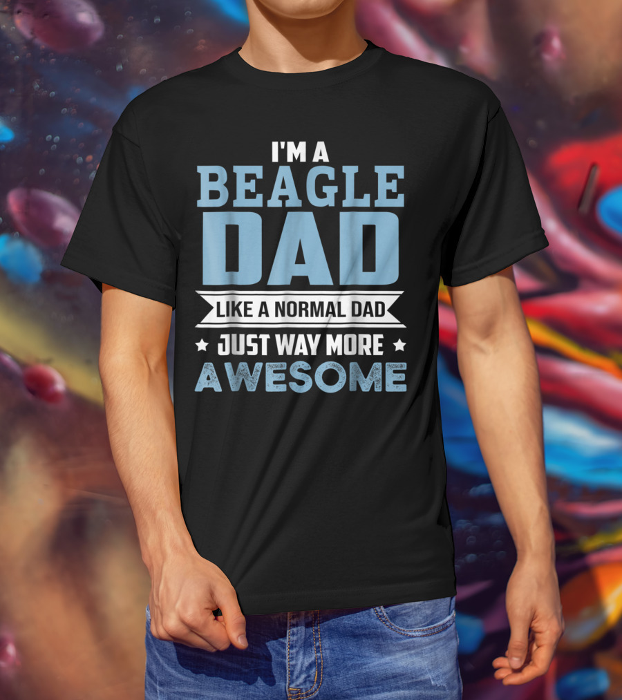 I'm A Beagle Dad Like A Normal Dad Just Way More Awesome T-Shirt