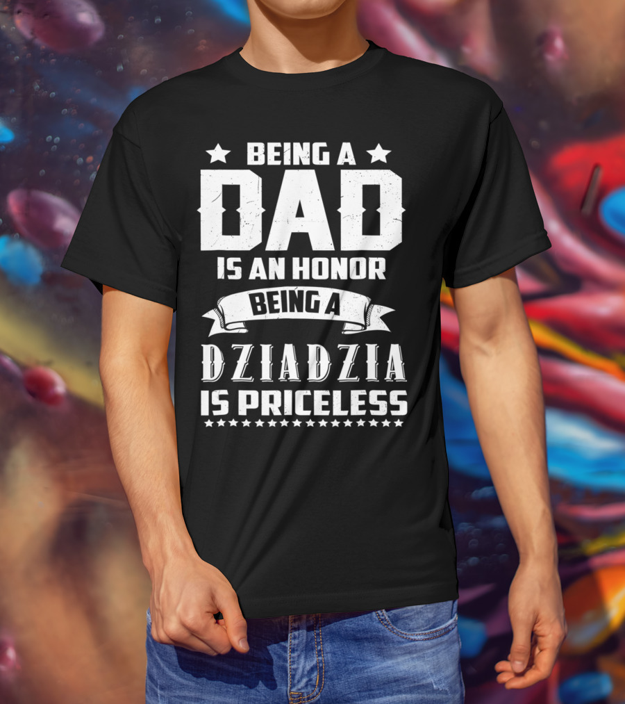Being A Dad Is An Honor Being A Dziadzia Is Priceless T-Shirt
