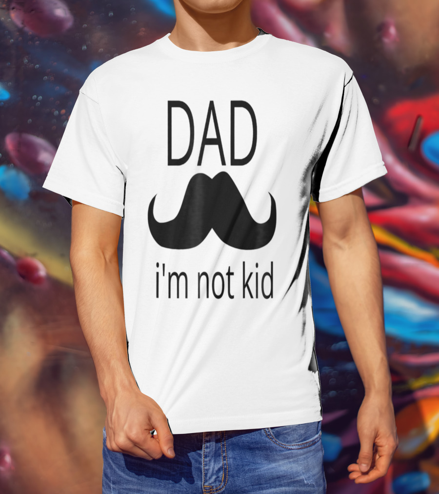 Dad Mustache I'm Not Kid T-Shirt