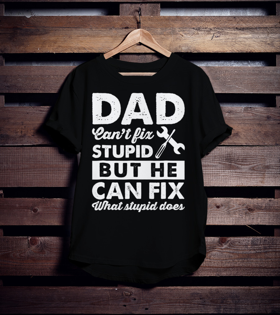 Dad Can't Fix Stupid But He Can Fix What Stupid Does Wrench T-Shirt