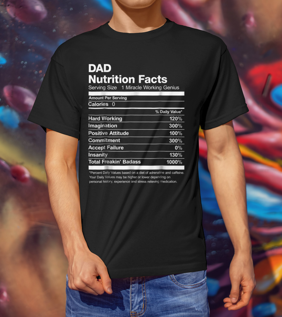 Dad Nutrition Facts Miracle Working Genius Hard Working Imagination Positive Attitude Commitment Accept Failure Insanity Total Freakin Badass T-Shirt