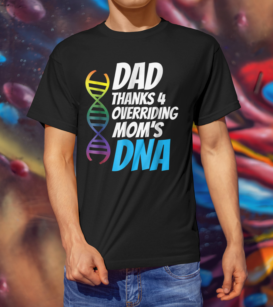 Dad Thanks 4 Overriding Mom's DNA Rainbow Chromosome T-Shirt