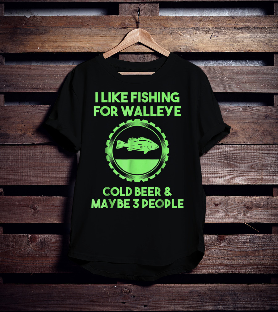 I Like Fishing For Walleye Cold Beer And Maybe 3 People T-Shirt