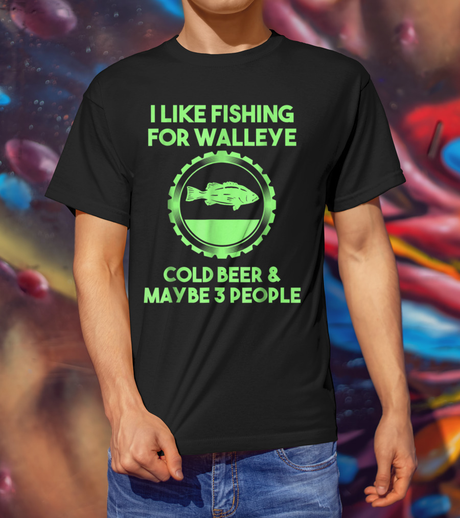 I Like Fishing For Walleye Cold Beer And Maybe 3 People T-Shirt