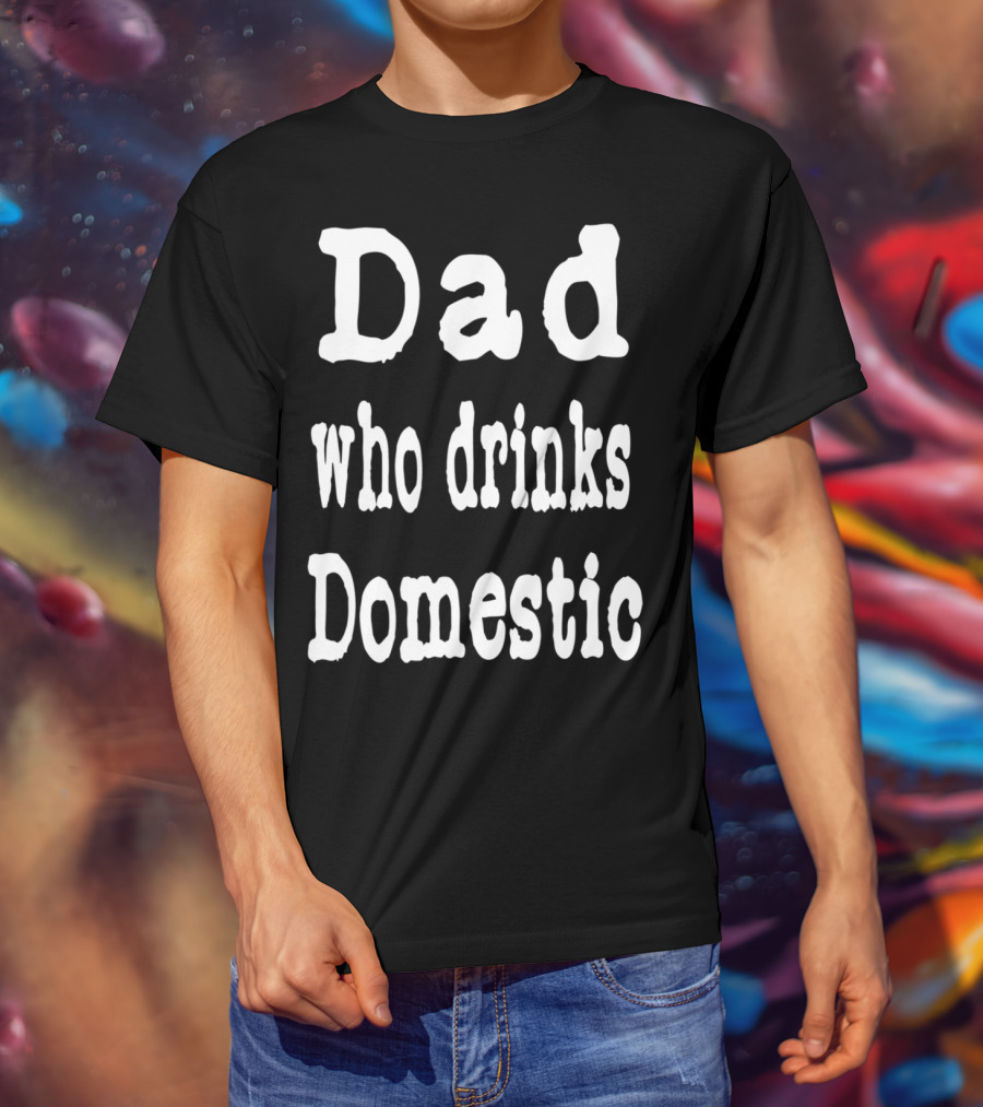 Dad Who Drinks Domestic Beer Funny Beer Lovers T-Shirt