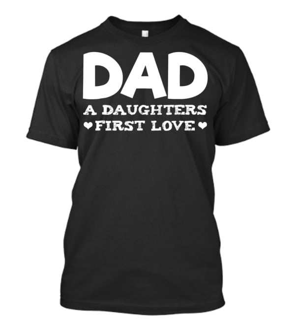 Dad A Daughters First Love Hearts Funny Father Birthday T-Shirt