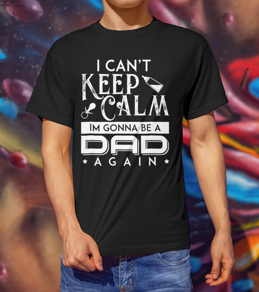 I Can't Keep Calm I'm Gonna Be A Dad Again T-Shirt