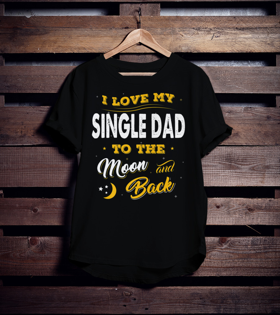 I Love My Single Dad To The Moon And Back Fathers Day 22 T-Shirt