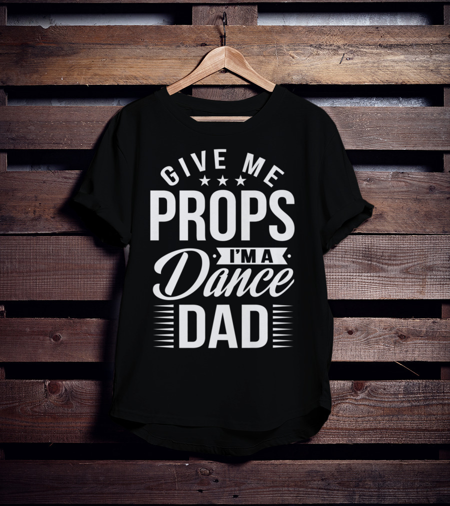 Give Me Props I'm A Dance Dad T-Shirt