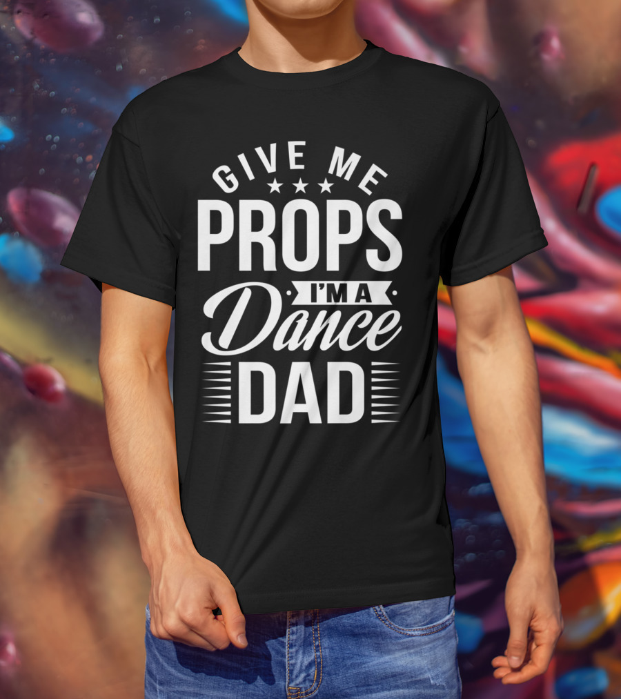 Give Me Props I'm A Dance Dad T-Shirt