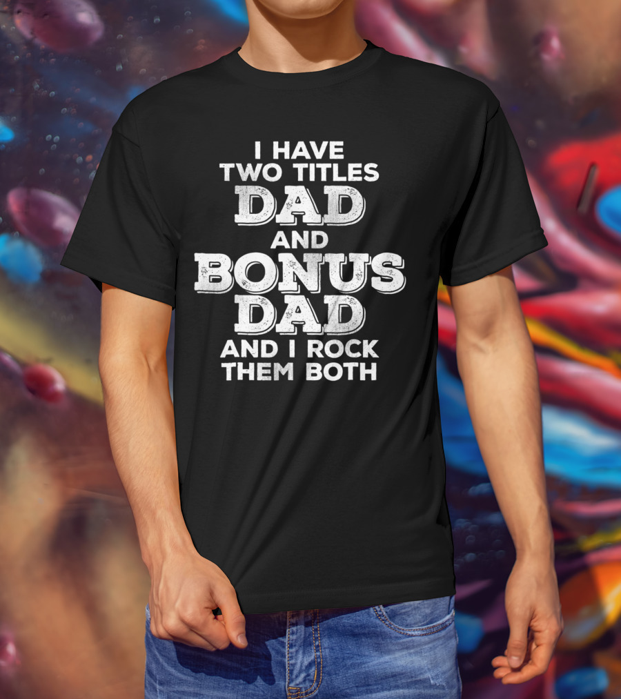 I Have Two Titles Dad And Bonus Dad And I Rock Them Both Distressed Funny Stepdad T-Shirt