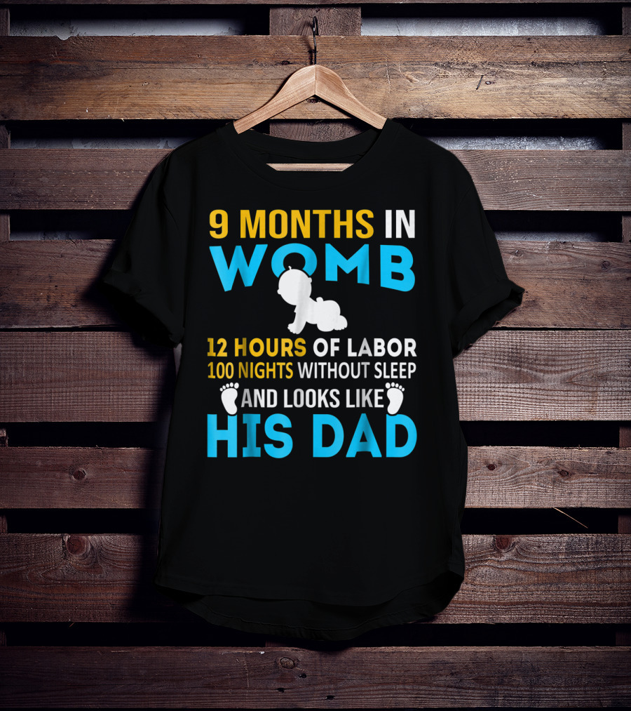 9 Months In Womb 12 Hours Of Labor 100 Nights Without Sleep And Looks Like His Dad T-Shirt